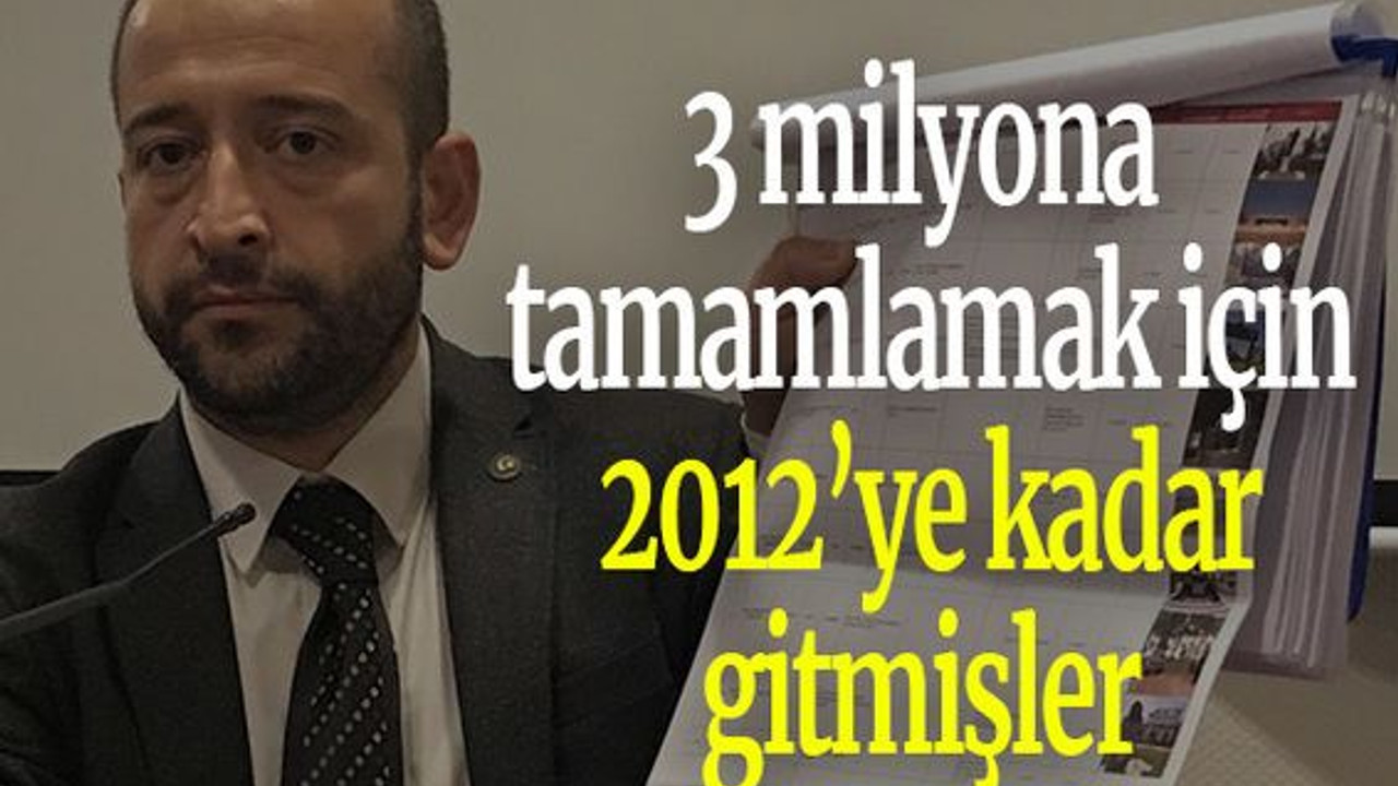 3 milyona tamamlamak için 2012’ye kadar gitmişler